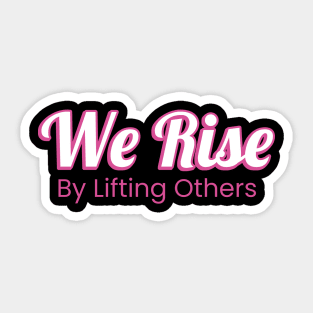 We Rise By Lifting Others Sticker